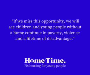 We are supporting the Home Time campaign and calling on the Federal Government to invest in dedicated tenancies for young people and linked support services.