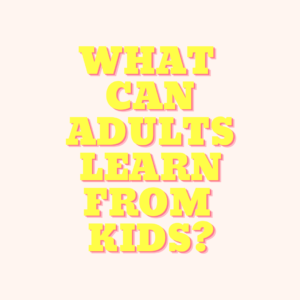 What can adults learn from children