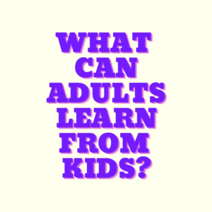 What can adults learn from children