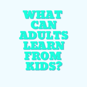 What can adults learn from children